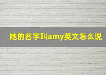 她的名字叫amy英文怎么说