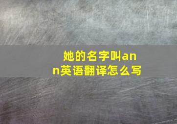 她的名字叫ann英语翻译怎么写