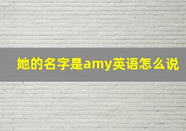 她的名字是amy英语怎么说