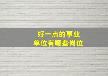 好一点的事业单位有哪些岗位