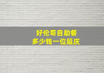 好伦哥自助餐多少钱一位延庆