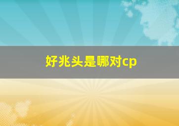 好兆头是哪对cp