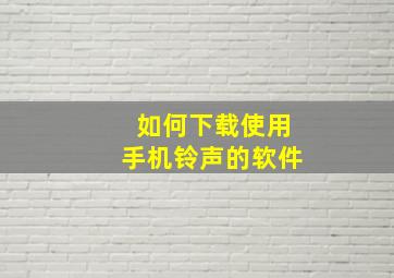 如何下载使用手机铃声的软件