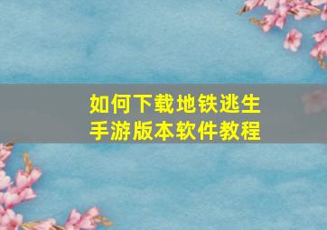 如何下载地铁逃生手游版本软件教程