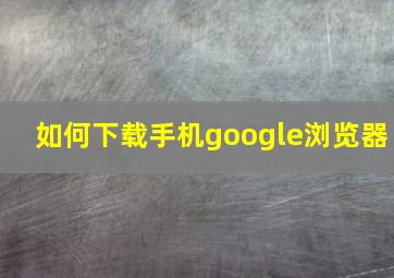 如何下载手机google浏览器