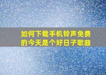 如何下载手机铃声免费的今天是个好日子歌曲