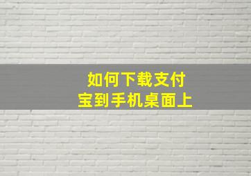 如何下载支付宝到手机桌面上