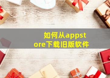 如何从appstore下载旧版软件