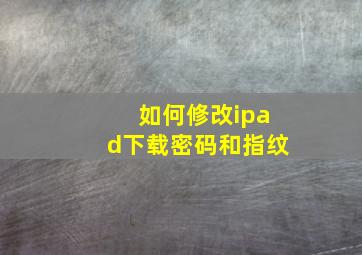 如何修改ipad下载密码和指纹