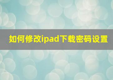 如何修改ipad下载密码设置