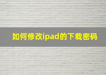 如何修改ipad的下载密码