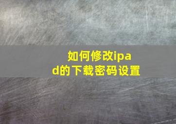 如何修改ipad的下载密码设置