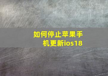 如何停止苹果手机更新ios18