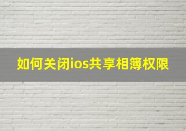 如何关闭ios共享相簿权限