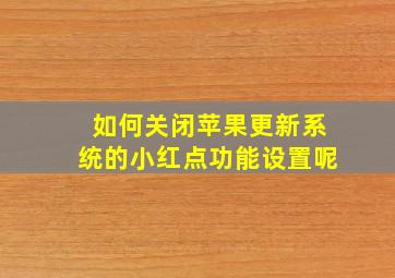 如何关闭苹果更新系统的小红点功能设置呢