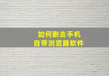 如何删去手机自带浏览器软件