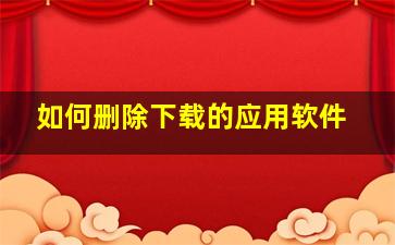 如何删除下载的应用软件