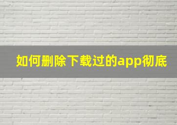 如何删除下载过的app彻底