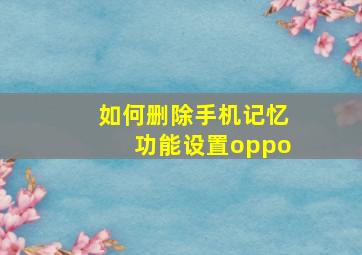 如何删除手机记忆功能设置oppo