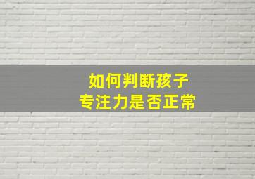 如何判断孩子专注力是否正常