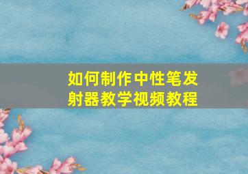 如何制作中性笔发射器教学视频教程