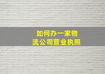 如何办一家物流公司营业执照