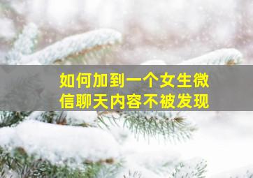 如何加到一个女生微信聊天内容不被发现