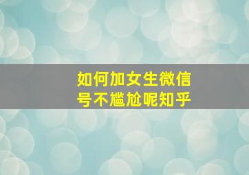 如何加女生微信号不尴尬呢知乎