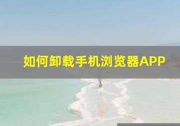 如何卸载手机浏览器APP