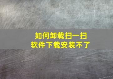 如何卸载扫一扫软件下载安装不了