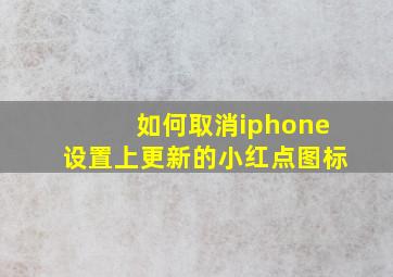 如何取消iphone设置上更新的小红点图标