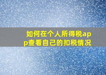 如何在个人所得税app查看自己的扣税情况