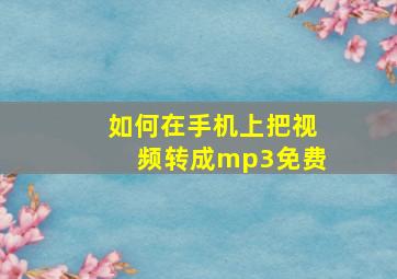 如何在手机上把视频转成mp3免费