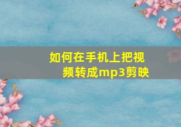 如何在手机上把视频转成mp3剪映