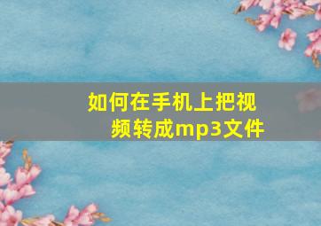 如何在手机上把视频转成mp3文件