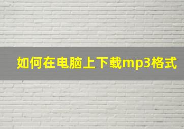 如何在电脑上下载mp3格式