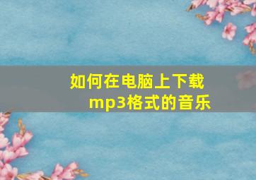 如何在电脑上下载mp3格式的音乐