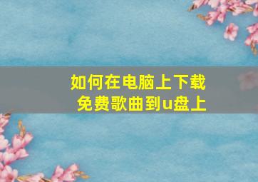 如何在电脑上下载免费歌曲到u盘上