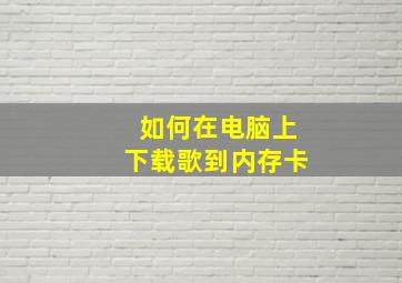 如何在电脑上下载歌到内存卡