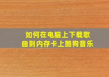 如何在电脑上下载歌曲到内存卡上酷狗音乐