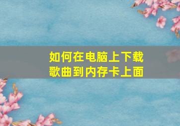 如何在电脑上下载歌曲到内存卡上面