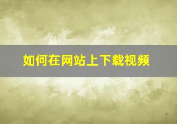 如何在网站上下载视频