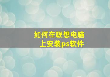 如何在联想电脑上安装ps软件