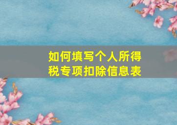 如何填写个人所得税专项扣除信息表