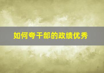 如何夸干部的政绩优秀