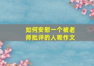 如何安慰一个被老师批评的人呢作文