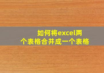 如何将excel两个表格合并成一个表格