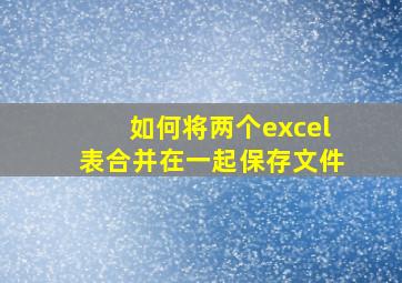 如何将两个excel表合并在一起保存文件