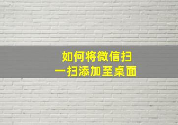 如何将微信扫一扫添加至桌面