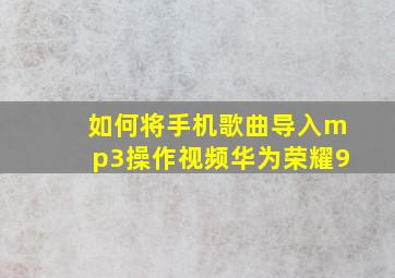 如何将手机歌曲导入mp3操作视频华为荣耀9